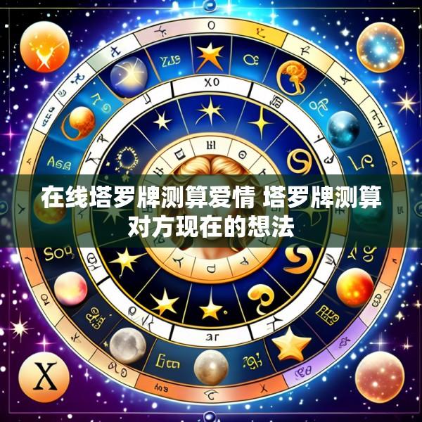 在线塔罗牌测算爱情 塔罗牌测算对方现在的想法