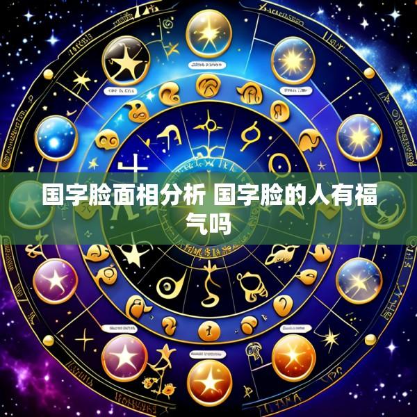 国字脸面相分析 国字脸的人有福气吗