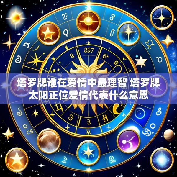 塔罗牌谁在爱情中最理智 塔罗牌太阳正位爱情代表什么意思