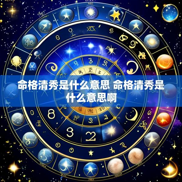 命格清秀是什么意思 命格清秀是什么意思啊