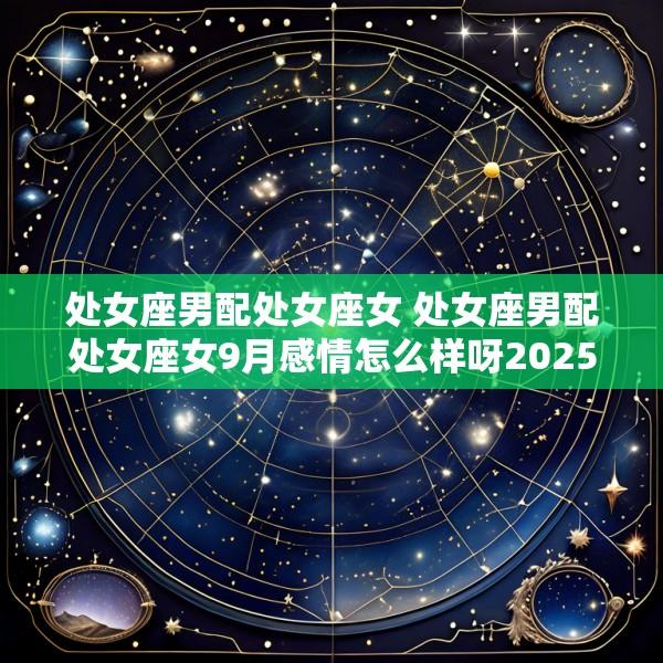 处女座男配处女座女 处女座男配处女座女9月感情怎么样呀2025年