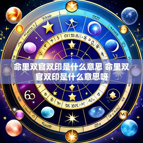 命里双官双印是什么意思 命里双官双印是什么意思呀
