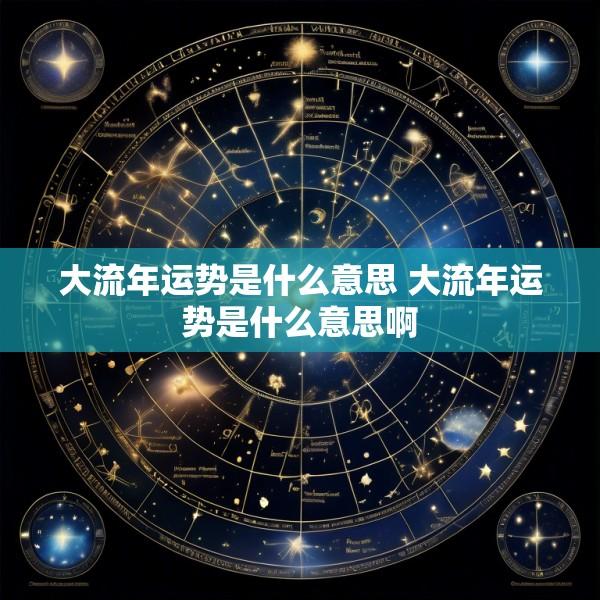 大流年运势是什么意思 大流年运势是什么意思啊
