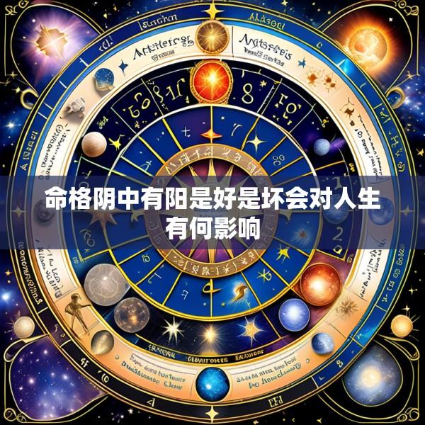 命格阴中有阳是好是坏会对人生有何影响