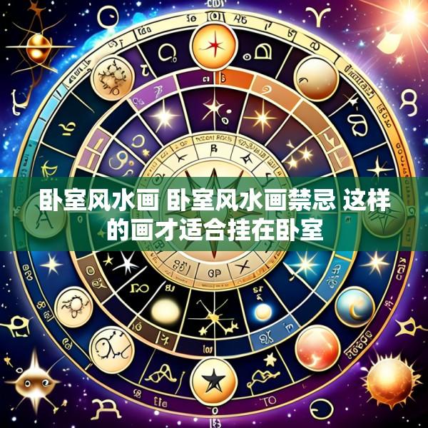 卧室风水画 卧室风水画禁忌 这样的画才适合挂在卧室