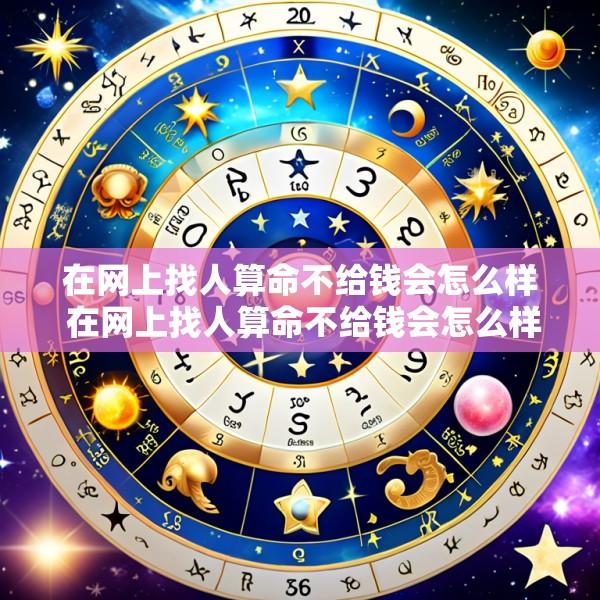 在网上找人算命不给钱会怎么样 在网上找人算命不给钱会怎么样吗