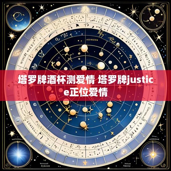 塔罗牌酒杯测爱情 塔罗牌justice正位爱情