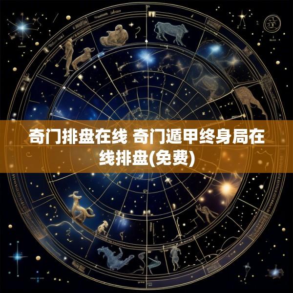 奇门排盘在线 奇门遁甲终身局在线排盘(免费)