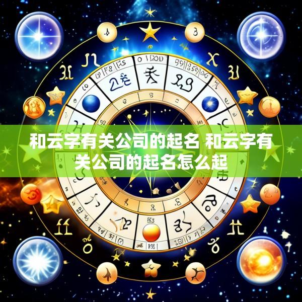 和云字有关公司的起名 和云字有关公司的起名怎么起