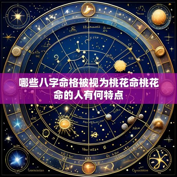 哪些八字命格被视为桃花命桃花命的人有何特点