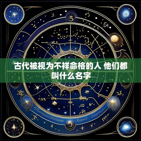 古代被视为不祥命格的人 他们都叫什么名字