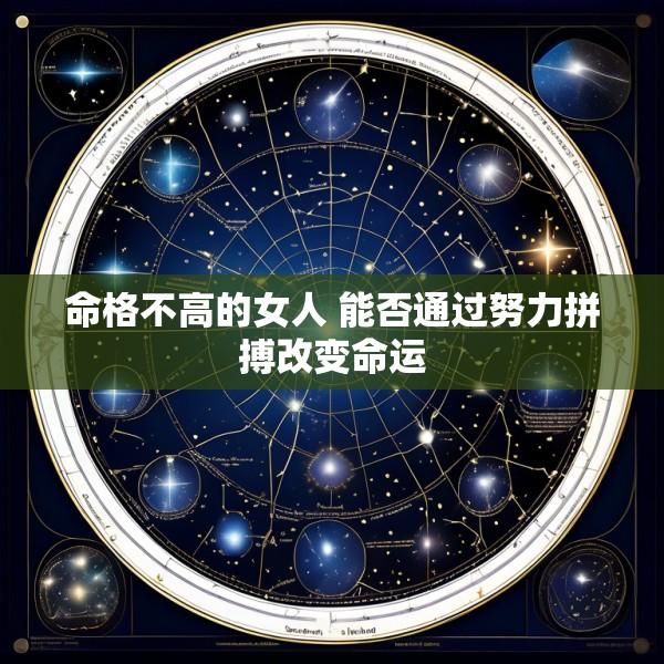 命格不高的女人 能否通过努力拼搏改变命运
