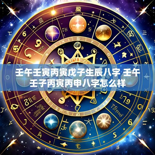 壬午壬寅丙寅戊子生辰八字 壬午壬子丙寅丙申八字怎么样