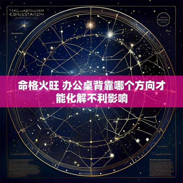 命格火旺 办公桌背靠哪个方向才能化解不利影响