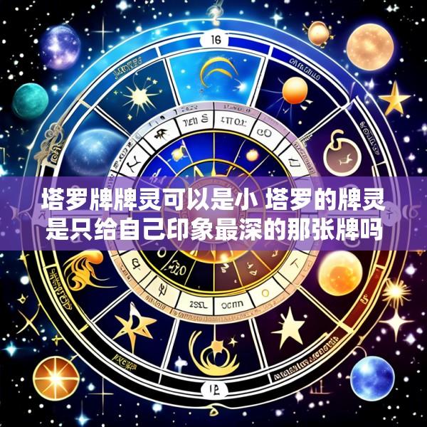 塔罗牌牌灵可以是小 塔罗的牌灵是只给自己印象最深的那张牌吗