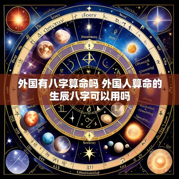 外国有八字算命吗 外国人算命的生辰八字可以用吗