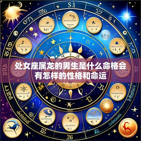 处女座属龙的男生是什么命格会有怎样的性格和命运