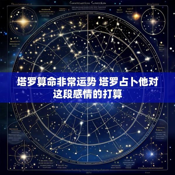 塔罗算命非常运势 塔罗占卜他对这段感情的打算