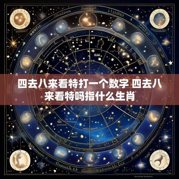 四去八来看特打一个数字 四去八来看特吗指什么生肖