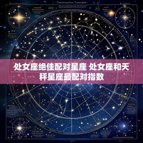 处女座绝佳配对星座 处女座和天秤星座最配对指数