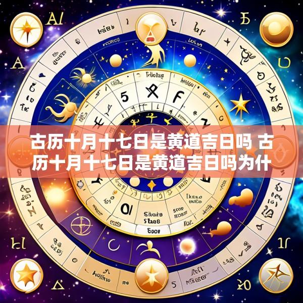古历十月十七日是黄道吉日吗 古历十月十七日是黄道吉日吗为什么
