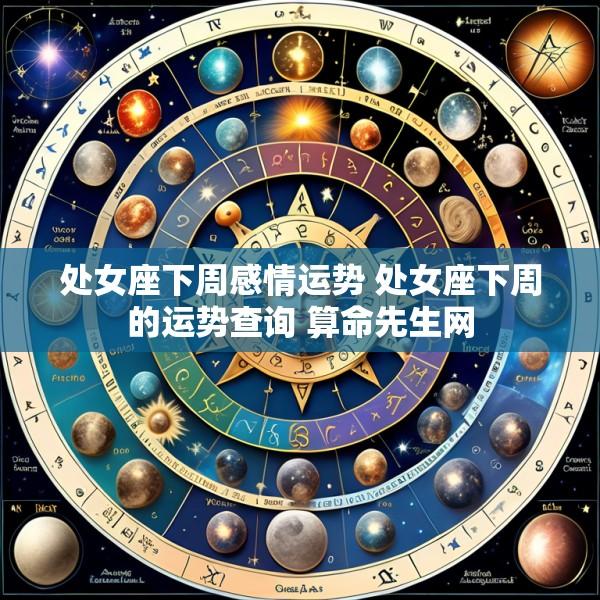 处女座下周感情运势 处女座下周的运势查询 算命先生网