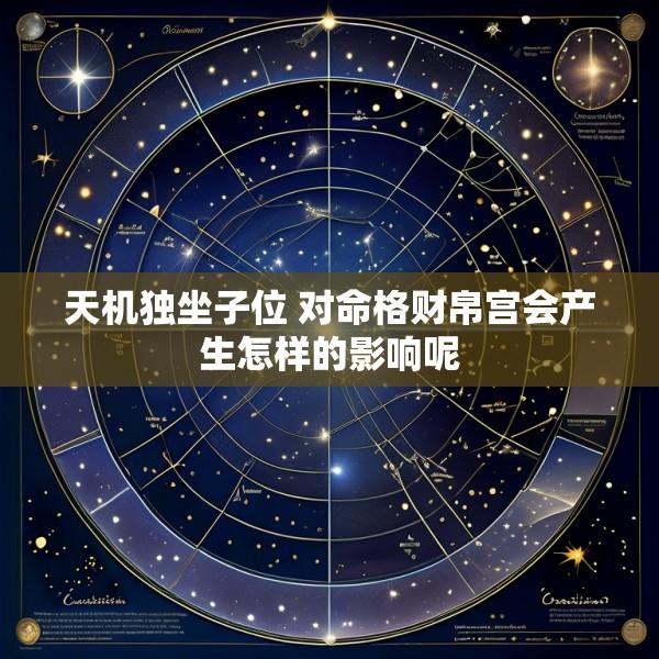 天机独坐子位 对命格财帛宫会产生怎样的影响呢