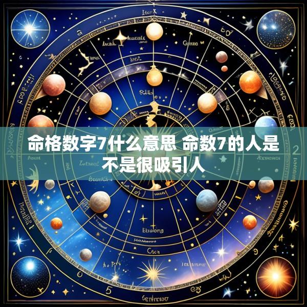 命格数字7什么意思 命数7的人是不是很吸引人
