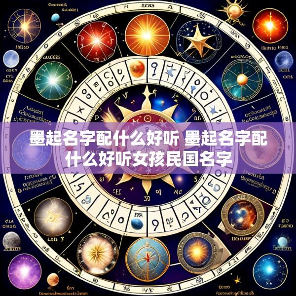 墨起名字配什么好听 墨起名字配什么好听女孩民国名字