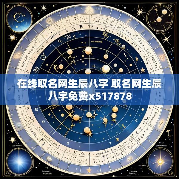 在线取名网生辰八字 取名网生辰八字免费x517878