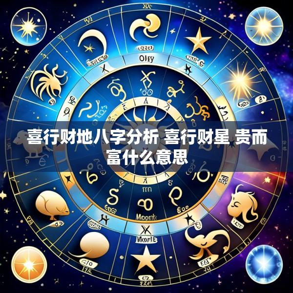 喜行财地八字分析 喜行财星 贵而富什么意思