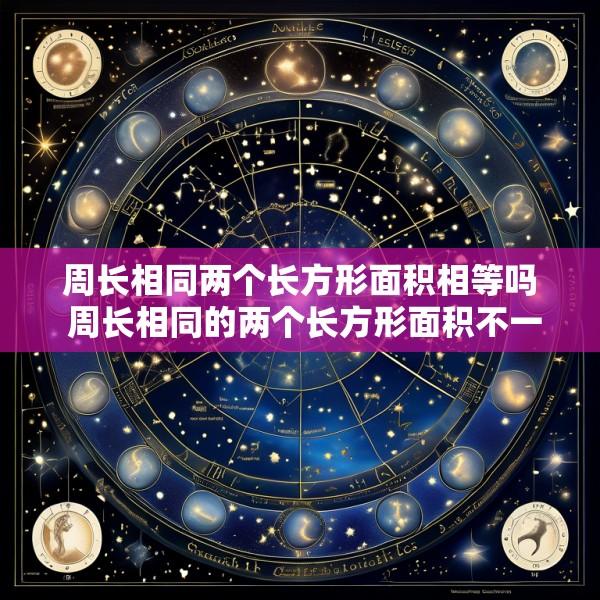周长相同两个长方形面积相等吗 周长相同的两个长方形面积不一定相同这句话对吗