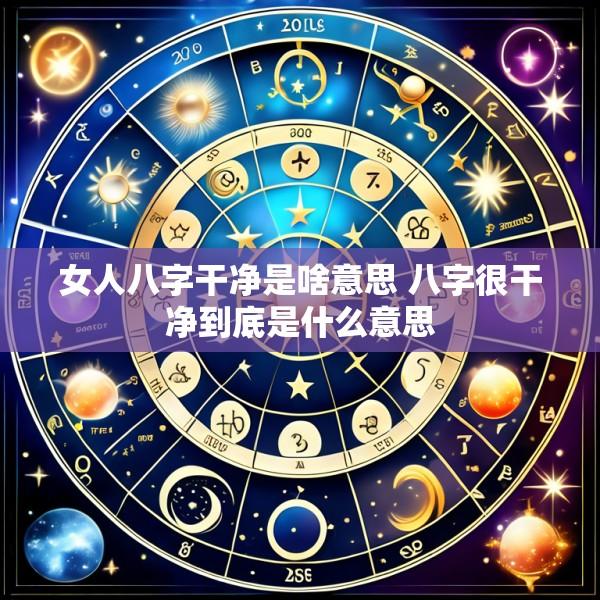 女人八字干净是啥意思 八字很干净到底是什么意思