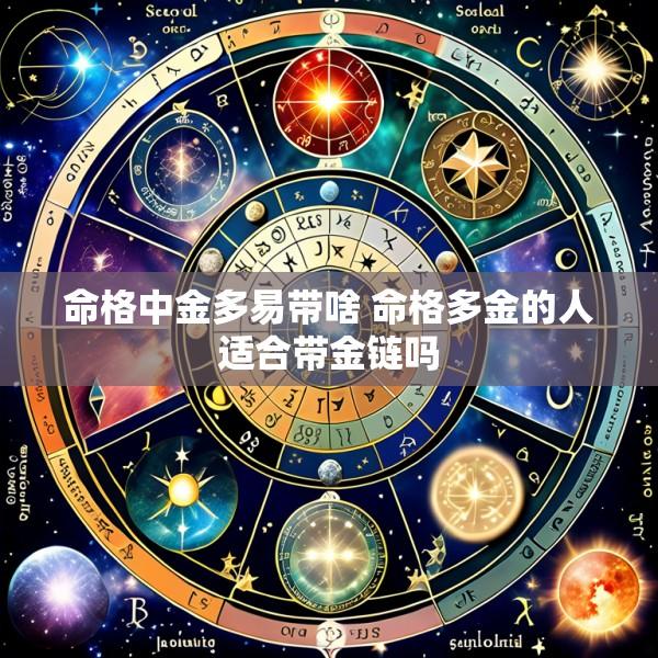 命格中金多易带啥 命格多金的人适合带金链吗