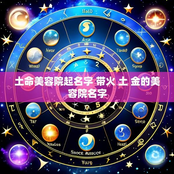 土命美容院起名字 带火 土 金的美容院名字