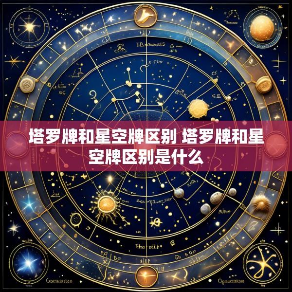 塔罗牌和星空牌区别 塔罗牌和星空牌区别是什么
