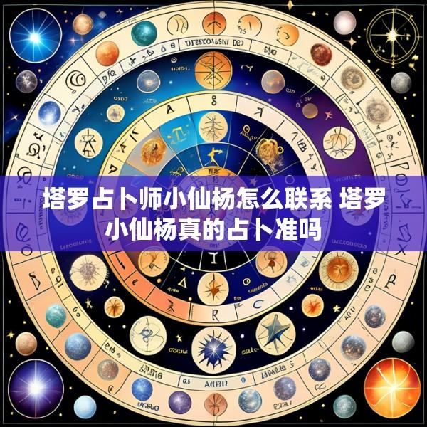塔罗占卜师小仙杨怎么联系 塔罗小仙杨真的占卜准吗