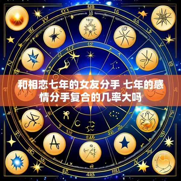 和相恋七年的女友分手 七年的感情分手复合的几率大吗