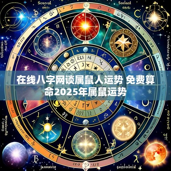 在线八字网谈属鼠人运势 免费算命2025年属鼠运势