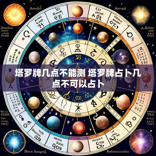 塔罗牌几点不能测 塔罗牌占卜几点不可以占卜