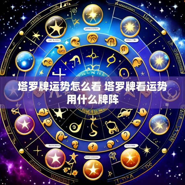 塔罗牌运势怎么看 塔罗牌看运势用什么牌阵
