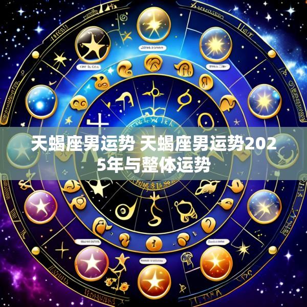 天蝎座男运势 天蝎座男运势2025年与整体运势