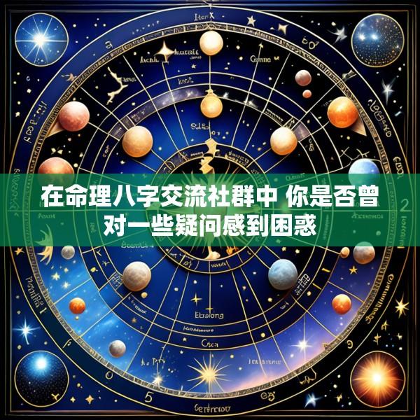 在命理八字交流社群中 你是否曾对一些疑问感到困惑