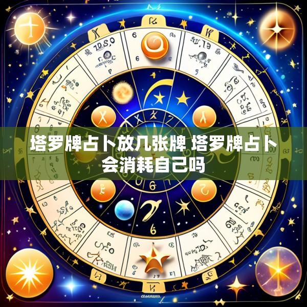 塔罗牌占卜放几张牌 塔罗牌占卜会消耗自己吗