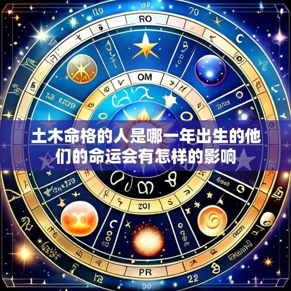土木命格的人是哪一年出生的他们的命运会有怎样的影响