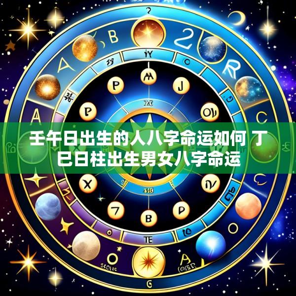 壬午日出生的人八字命运如何 丁巳日柱出生男女八字命运