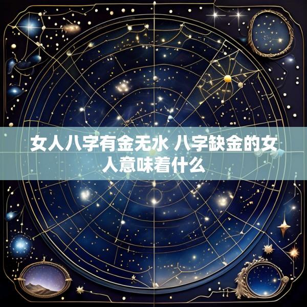 女人八字有金无水 八字缺金的女人意味着什么