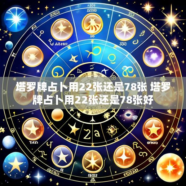 塔罗牌占卜用22张还是78张 塔罗牌占卜用22张还是78张好