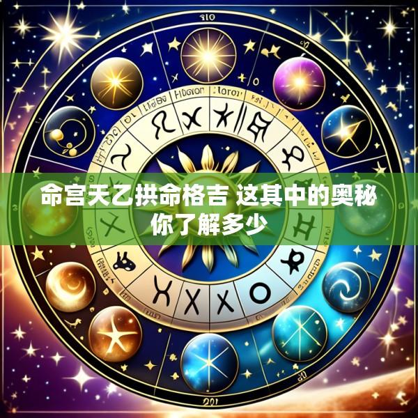 命宫天乙拱命格吉 这其中的奥秘你了解多少