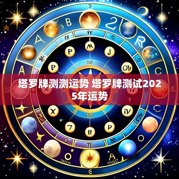 塔罗牌测测运势 塔罗牌测试2025年运势